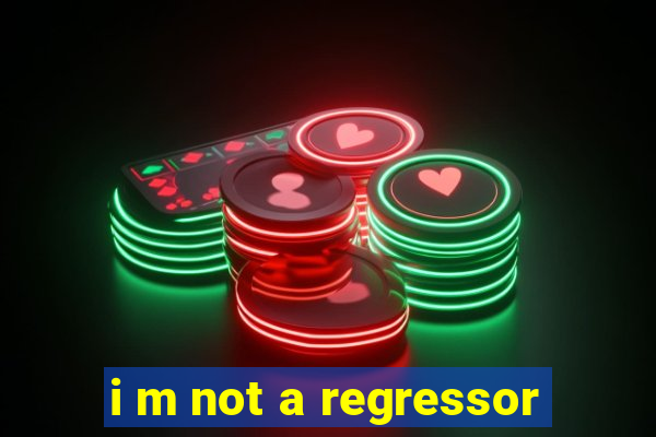 i m not a regressor